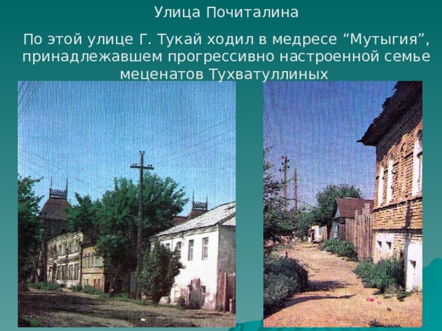 Улица Почиталина По этой улице Г. Тукай ходил в медресе “Мутыгия”, принадлежавшем прогрессивно настроенной семье меценатов Тухватуллиных 