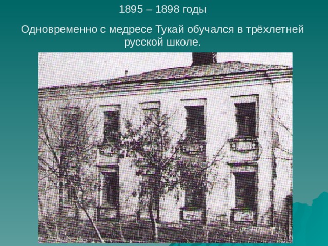 1895 – 1898 годы Одновременно с медресе Тукай обучался в трёхлетней русской школе. 