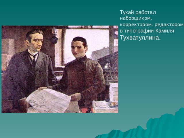 Тукай работа л  наборщиком, корректором, редактором в типографии Камиля Тухватуллина . 