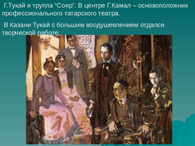  Г.Тукай и труппа “Сояр”. В центре Г.Камал – основоположник профессионального татарского театра.  В Казани Тукай с большим воодушевлением отдался творческой работе. 