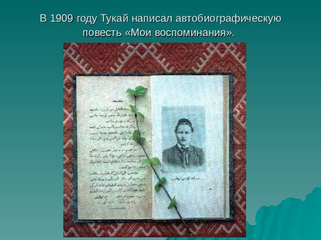 В  1909 году Тукай написал автобиографическую повесть «Мои воспоминания».  