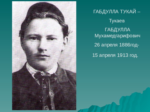 ГАБДУЛЛА ТУКАЙ – Тукаев ГАБДУЛЛА Мухамедгарифович 26 апреля 1886год- 15 апреля 1913 год.   
