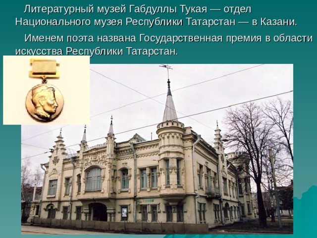  Литературный музей Габдуллы Тукая — отдел Национального музея Республики Татарстан — в Казани.   Именем поэта названа Государственная премия в области искусства Республики Татарстан. 