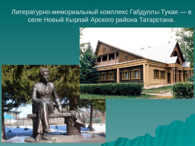 Литературно-мемориальный комплекс Габдуллы Тукая — в селе Новый Кырлай Арского района Татарстана.    