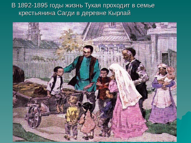 В 1892-1895 годы жизнь Тукая проходит в семье крестьянина Сагди в деревне Кырлай 