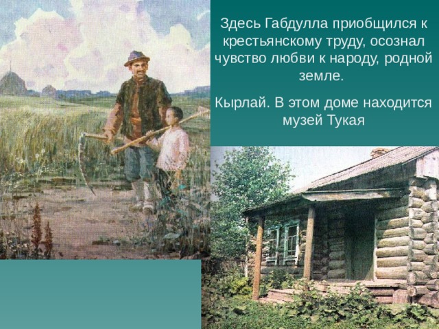Здесь Габдулла приобщился к крестьянскому труду, осознал чувство любви к народу, родной земле. Кырлай. В этом доме находится музей Тукая 