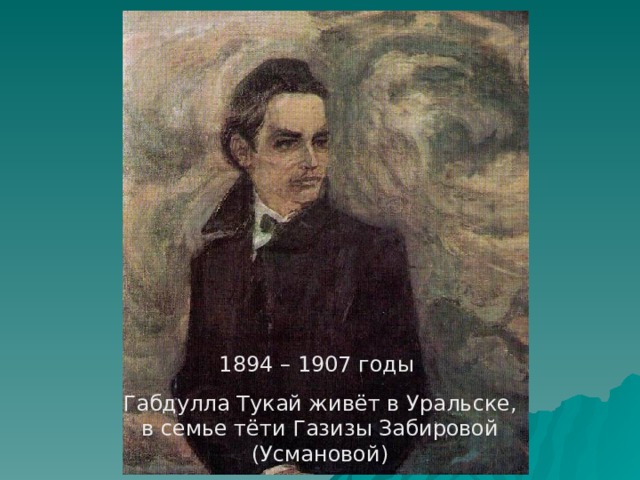 1894 – 1907 годы Габдулла Тукай живёт в Урал ь ске, в семье тёти Газизы Забировой (Усмановой) 