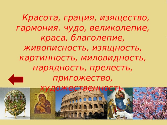  Красота, грация, изящество, гармония. чудо, великолепие, краса, благолепие, живописность, изящность, картинность, миловидность, нарядность, прелесть, пригожество, художественность. 