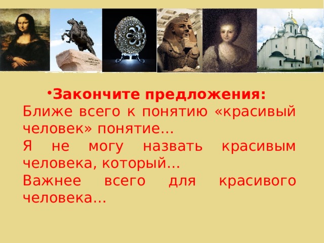 Закончите предложения: Ближе всего к понятию «красивый человек» понятие… Я не могу назвать красивым человека, который… Важнее всего для красивого человека… 