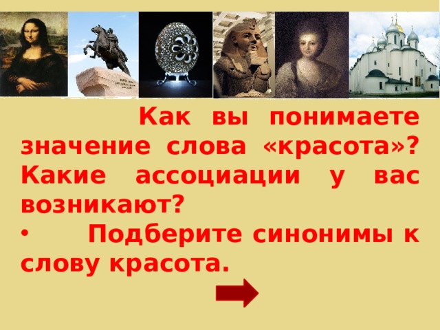  Как вы понимаете значение слова «красота»? Какие ассоциации у вас возникают?  Подберите синонимы к слову красота. 