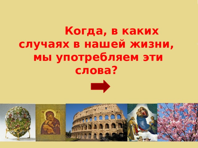  Когда, в каких случаях в нашей жизни, мы употребляем эти слова? 