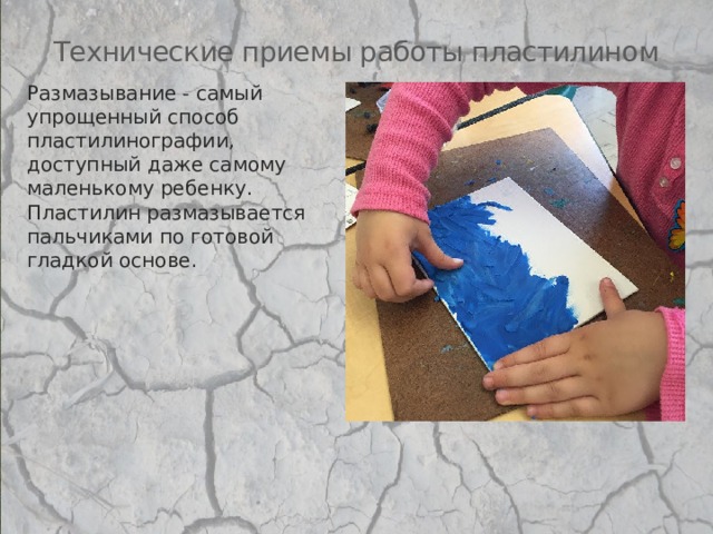 Технические приемы работы пластилином Размазывание - самый упрощенный способ пластилинографии, доступный даже самому маленькому ребенку. Пластилин размазывается пальчиками по готовой гладкой основе. 