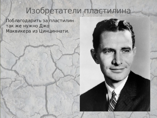 Изобретатели пластилина Поблагодарить за пластилин так же нужно Джо Маквикера из Цинциннати. 