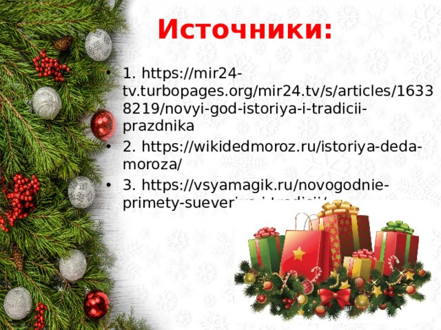 Источники: 1. https://mir24-tv.turbopages.org/mir24.tv/s/articles/16338219/novyi-god-istoriya-i-tradicii-prazdnika 2. https://wikidedmoroz.ru/istoriya-deda-moroza/ 3. https://vsyamagik.ru/novogodnie-primety-sueveriya-i-tradicii/ 