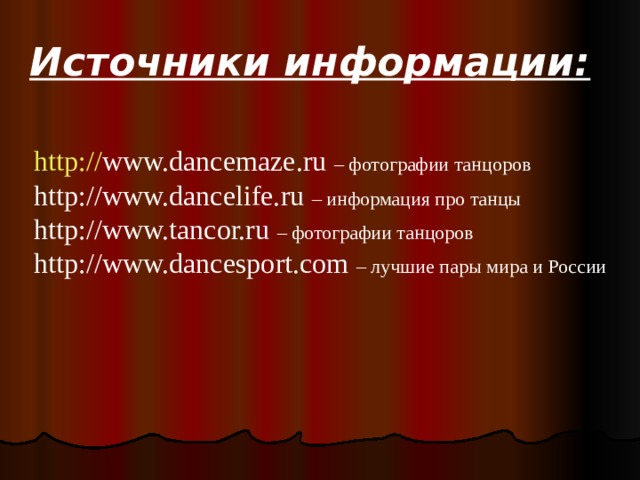 Источники информации: http :// www.dancemaze.ru  – фотографии танцоров http :// www.dancelife.ru  – информация про танцы http :// www.tancor.ru  – фотографии танцоров http :// www.dancesport.com  – лучшие пары мира и России 