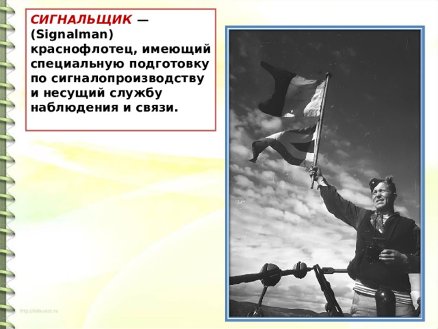 СИГНАЛЬЩИК  — (Signalman) краснофлотец, имеющий специальную подготовку по сигналопроизводству и несущий службу наблюдения и связи. 