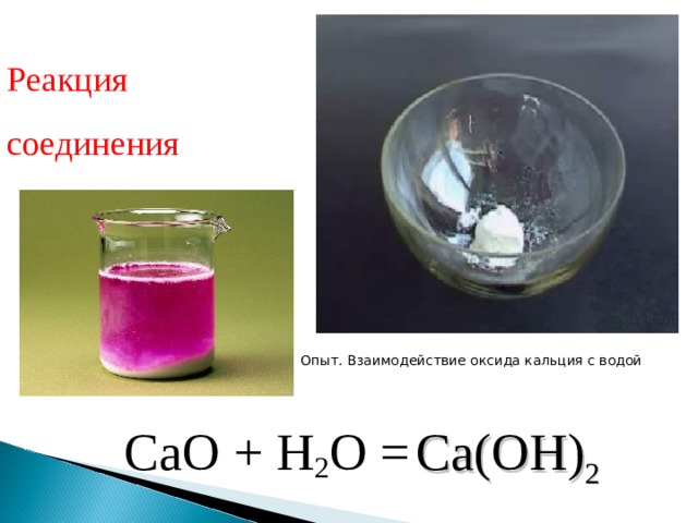 Реакция  соединения Опыт. Взаимодействие оксида кальция с водой Ca(OH) 2 CaO + H 2 O =