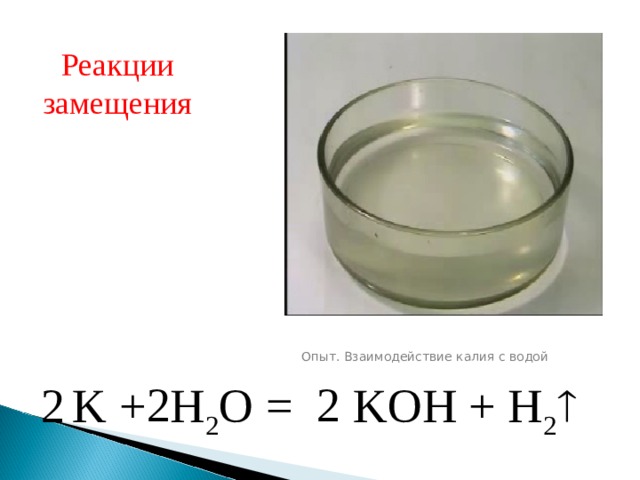 Реакции замещения Опыт. Взаимодействие калия с водой 2 2  K + H 2 O = KOH + H 2  2