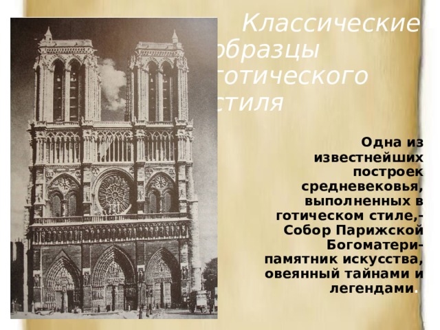  Классические образцы готического стиля  Одна из известнейших построек средневековья, выполненных в готическом стиле,- Собор Парижской Богоматери- памятник искусства, овеянный тайнами и легендами .  
