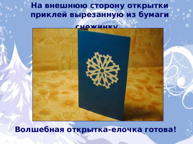 На внешнюю сторону открытки приклей вырезанную из бумаги снежинку.  Волшебная открытка-елочка готова!  