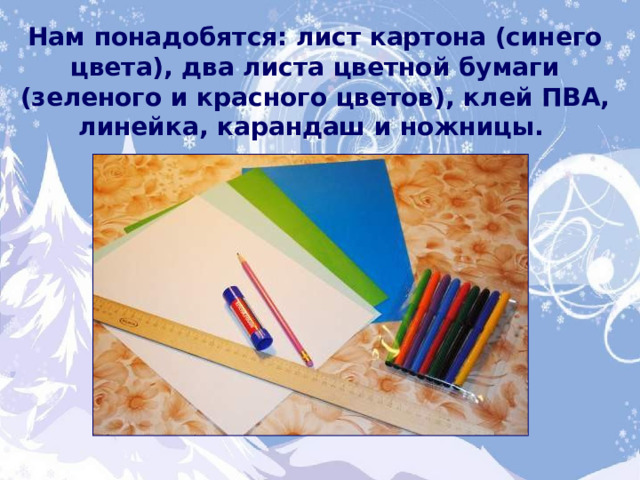 Нам понадобятся: лист картона (синего цвета), два листа цветной бумаги (зеленого и красного цветов), клей ПВА, линейка, карандаш и ножницы.  