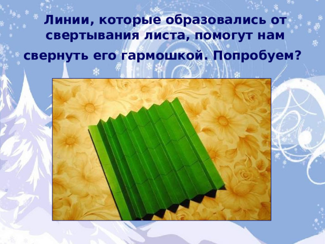 Линии, которые образовались от свертывания листа, помогут нам свернуть его гармошкой. Попробуем?  