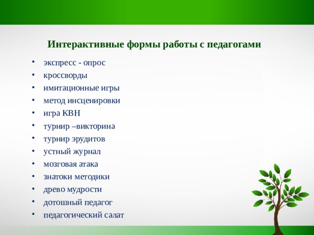 Интерактивные формы работы с педагогами экспресс - опрос кроссворды имитационные игры метод инсценировки игра КВН турнир –викторина турнир эрудитов устный журнал мозговая атака знатоки методики древо мудрости дотошный педагог педагогический салат 