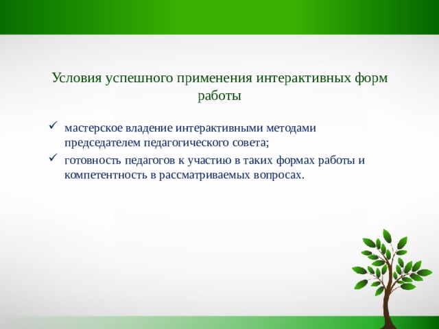 Условия успешного применения интерактивных форм работы мастерское владение интерактивными методами председателем педагогического совета; готовность педагогов к участию в таких формах работы и компетентность в рассматриваемых вопросах. 