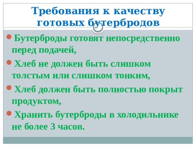 Требования к качеству готовых бутербродов Бутерброды готовят непосредственно перед подачей, Хлеб не должен быть слишком толстым или слишком тонким, Хлеб должен быть полностью покрыт продуктом, Хранить бутерброды в холодильнике не более 3 часов. 