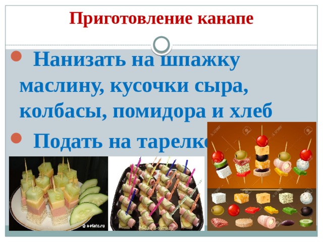 Приготовление канапе   Нанизать на шпажку маслину, кусочки сыра, колбасы, помидора и хлеб  Подать на тарелке 