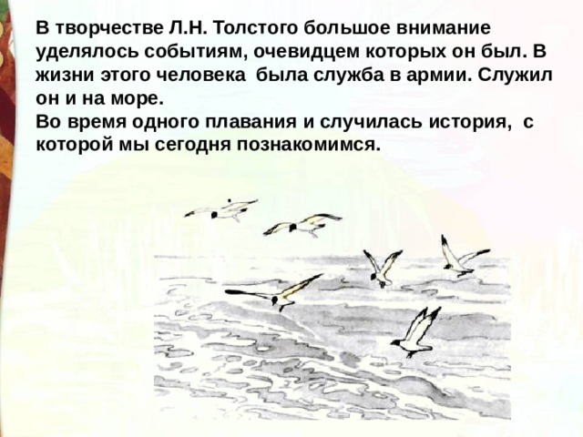 В творчестве Л.Н. Толстого большое внимание уделялось событиям, очевидцем которых он был. В жизни этого человека  была служба в армии. Служил он и на море.  Во время одного плавания и случилась история,  с которой мы сегодня познакомимся. 
