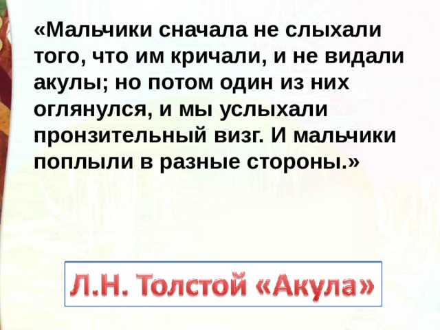 «Мальчики сначала не слыхали того, что им кричали, и не видали акулы; но потом один из них оглянулся, и мы услыхали пронзительный визг. И мальчики поплыли в разные стороны.» 