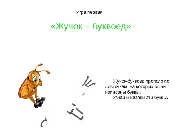  Игра первая  «Жучок – буквоед»  Жучок-буквоед прополз по листочкам, на которых были написаны буквы.  Узнай и назови эти буквы.  