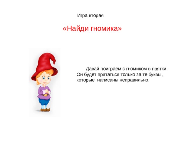  Игра вторая  «Найди гномика»  Давай поиграем с гномиком в прятки. Он будет прятаться только за те буквы, которые написаны неправильно.  