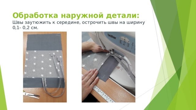 Обработка наружной детали:  Швы заутюжить к середине,  острочить швы на ширину 0,1- 0,2 см.    