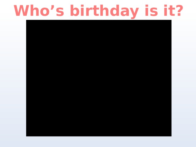 Who’s birthday is it? 