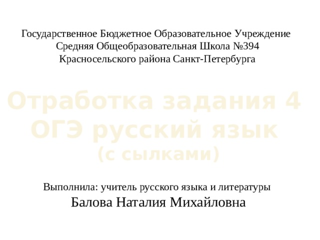 Государственное Бюджетное Образовательное Учреждение Средняя Общеобразовательная Школа №394 Красносельского района Санкт-Петербурга Отработка задания 4 ОГЭ русский язык (с сылками) Выполнила: учитель русского языка и литературы Балова Наталия Михайловна  