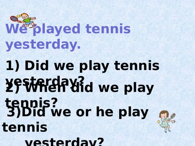    We played tennis yesterday.    1) Did we play tennis yesterday?  2) When did we play tennis?   3)Did we or he play tennis  yesterday?  