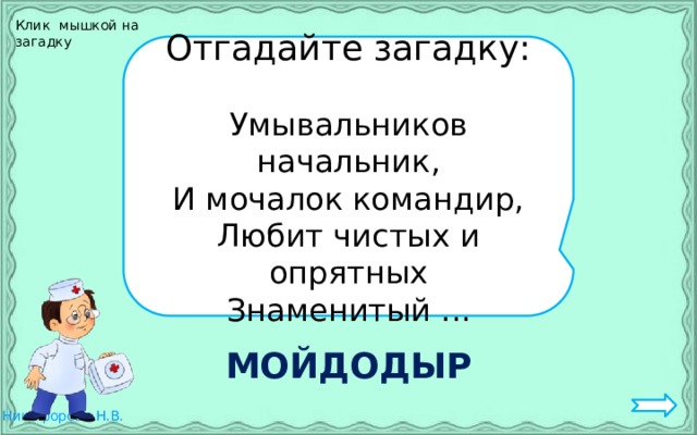 Клик мышкой на загадку Отгадайте загадку: Умывальников начальник, И мочалок командир, Любит чистых и опрятных Знаменитый ... МОЙДОДЫР 