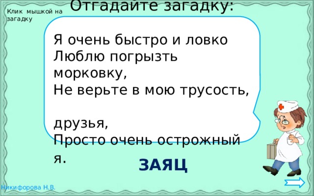 Клик мышкой на загадку Отгадайте загадку: Я очень быстро и ловко Люблю погрызть морковку, Не верьте в мою трусость,  друзья, Просто очень острожный я . ЗАЯЦ 