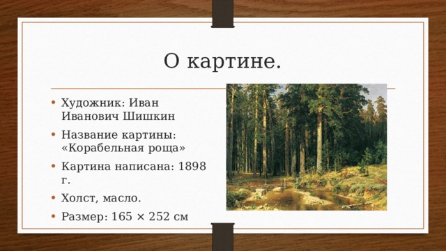 О картине. Художник: Иван Иванович Шишкин Название картины: «Корабельная роща» Картина написана: 1898 г. Холст, масло. Размер: 165 × 252 см 