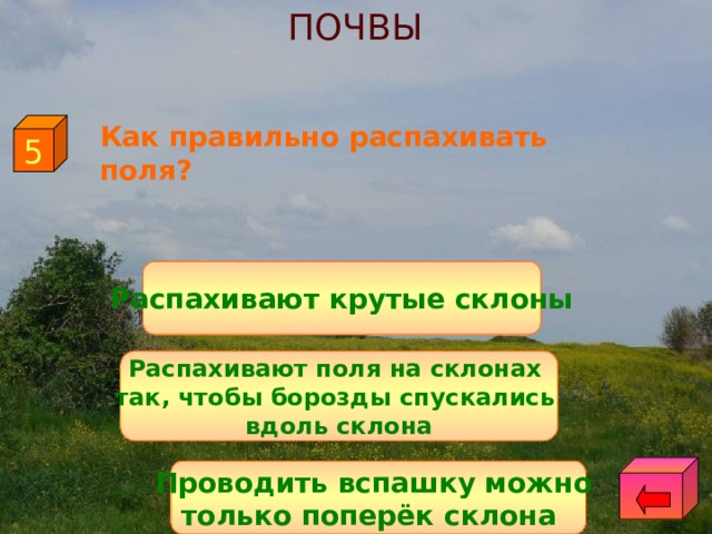 ПОЧВЫ Как правильно распахивать поля? 5 Распахивают крутые склоны Распахивают поля на склонах так, чтобы борозды спускались вдоль склона Проводить вспашку можно только поперёк склона 