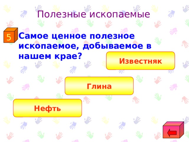 Полезные ископаемые 5  Самое ценное полезное ископаемое, добываемое в нашем крае? Известняк Глина Нефть 