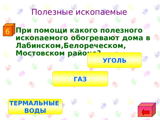 Полезные ископаемые 6  При помощи какого полезного ископаемого обогревают дома в Лабинском,Белореческом, Мостовском районе? УГОЛЬ ГАЗ ТЕРМАЛЬНЫЕ ВОДЫ 