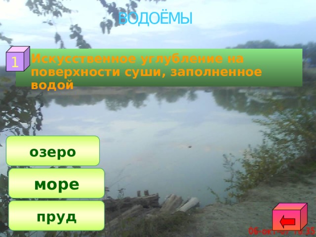 ВОДОЁМЫ 1  Искусственное углубление на поверхности суши, заполненное водой озеро море пруд 