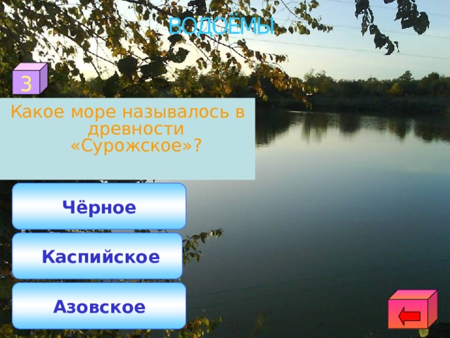 ВОДОЁМЫ 3 Какое море называлось в древности «Сурожское»? Чёрное  Каспийское Азовское 