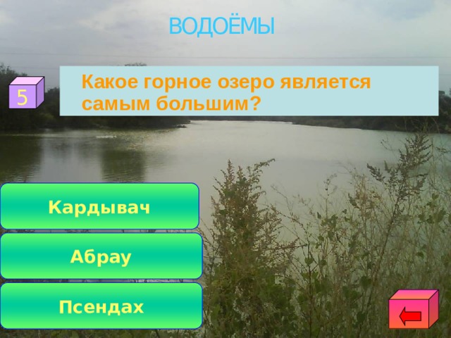 ВОДОЁМЫ  Какое горное озеро является самым большим? 5 Кардывач Абрау Псендах 