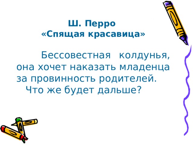 Ш. Перро «Спящая красавица»   Бессовестная колдунья, она хочет наказать младенца за провинность родителей.  Что же будет дальше? 