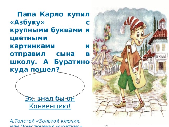  Папа Карло купил «Азбуку» с крупными буквами и цветными картинками и отправил сына в школу. А Буратино куда пошел?   Эх, знал бы он Конвенцию!  А.Толстой «Золотой ключик, или Приключения Буратино» 