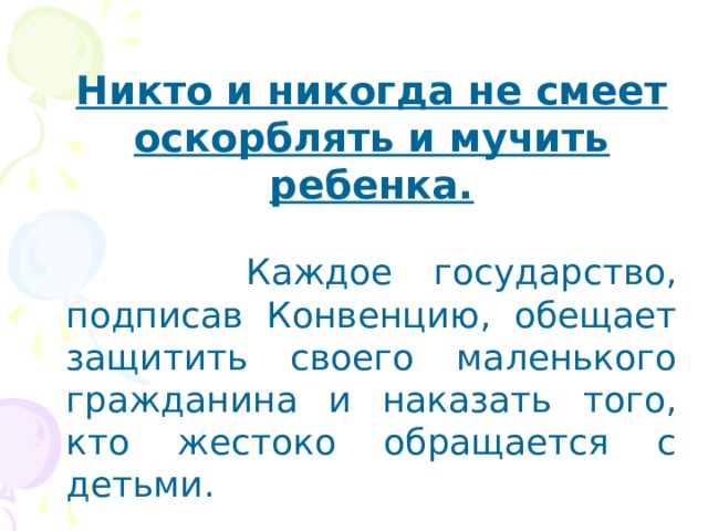 Никто и никогда не смеет оскорблять и мучить ребенка.  Каждое государство, подписав Конвенцию, обещает защитить своего маленького гражданина и наказать того, кто жестоко обращается с детьми. 